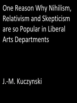 cover image of One Reason Why Nihilism, Relativism, and Skepticism are so Popular in Liberal Arts Departments